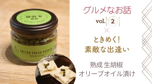 グルメなお話vol.2 熟成 生胡椒 オリーブオイル漬け
